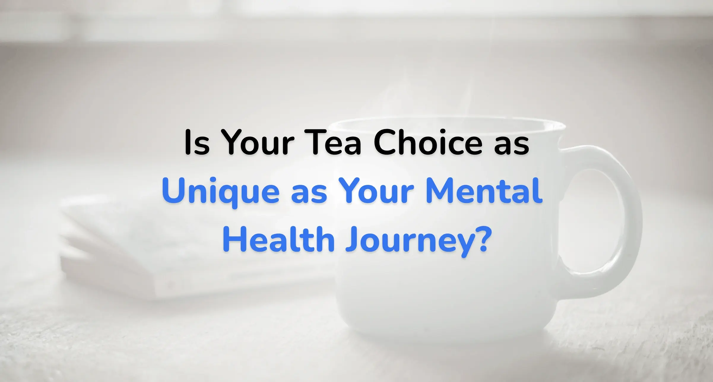 Is Your Tea Choice as Unique as Your Mental Health Journey?